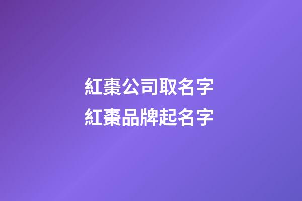 紅棗公司取名字 紅棗品牌起名字-第1張-公司起名-玄機(jī)派